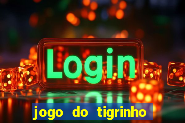 jogo do tigrinho ganha dinheiro mesmo